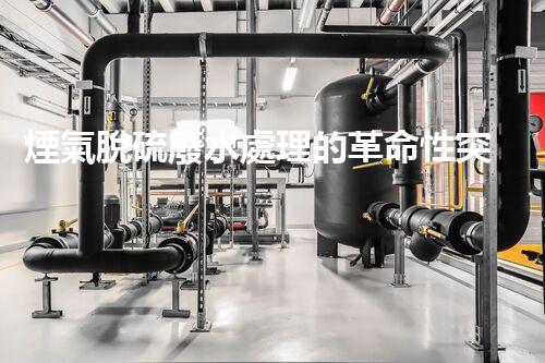 煙氣脫硫廢水處理的革命性突破？揭秘新技術(shù)！